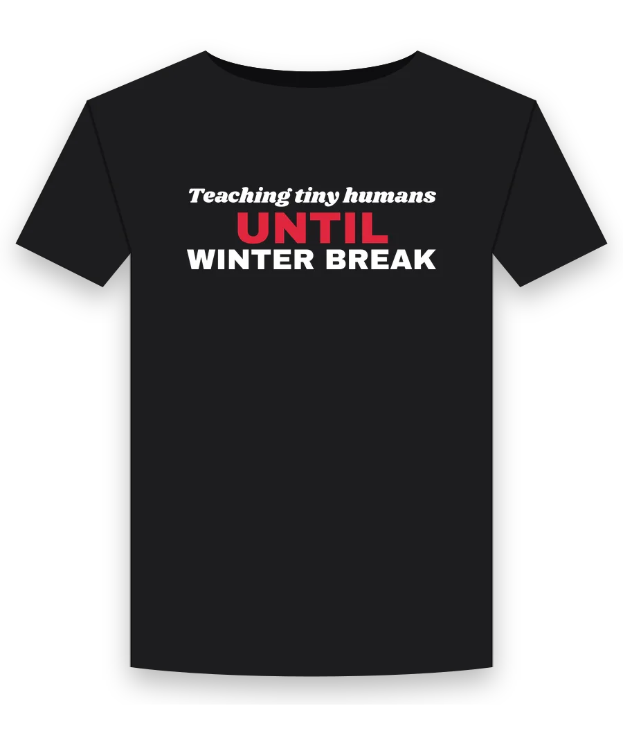 Teaching tiny humans until winter break on a black shirt